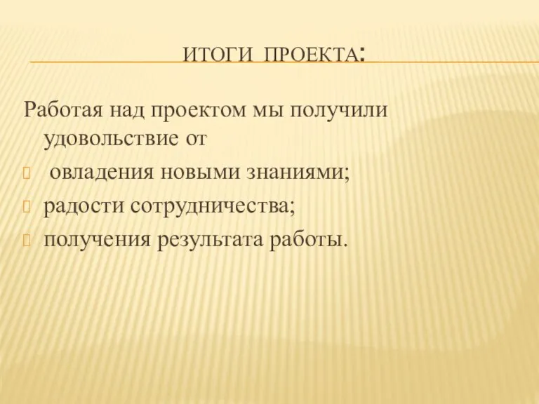 Итоги проекта: Работая над проектом мы получили удовольствие от овладения новыми знаниями;