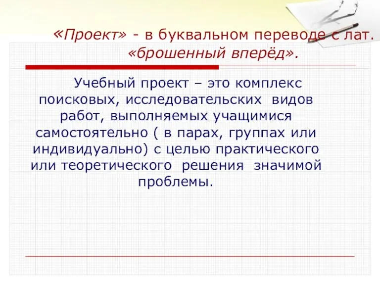 «Проект» - в буквальном переводе с лат. «брошенный вперёд». Учебный проект –