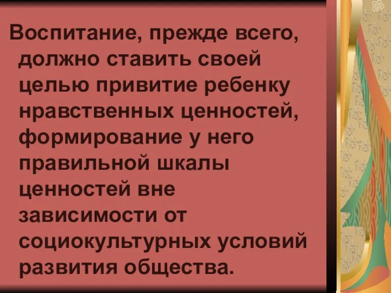 Воспитание, прежде всего, должно ставить своей целью привитие ребенку нравственных ценностей, формирование