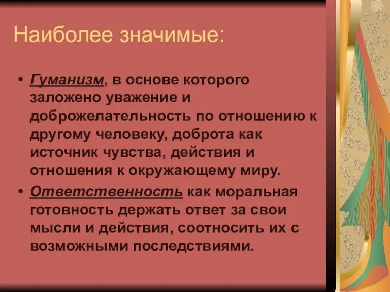 Наиболее значимые: Гуманизм, в основе которого заложено уважение и доброжелательность по отношению