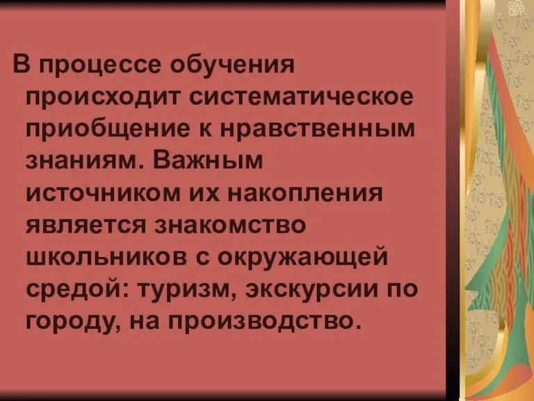 В процессе обучения происходит систематическое приобщение к нравственным знаниям. Важным источником их