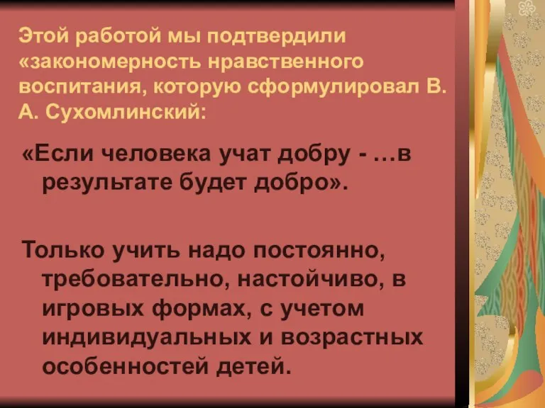 Этой работой мы подтвердили «закономерность нравственного воспитания, которую сформулировал В.А. Сухомлинский: «Если