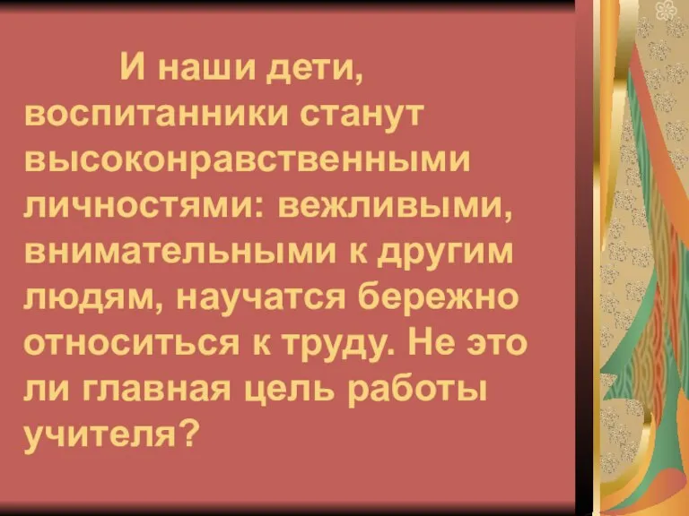 И наши дети, воспитанники станут высоконравственными личностями: вежливыми, внимательными к другим людям,