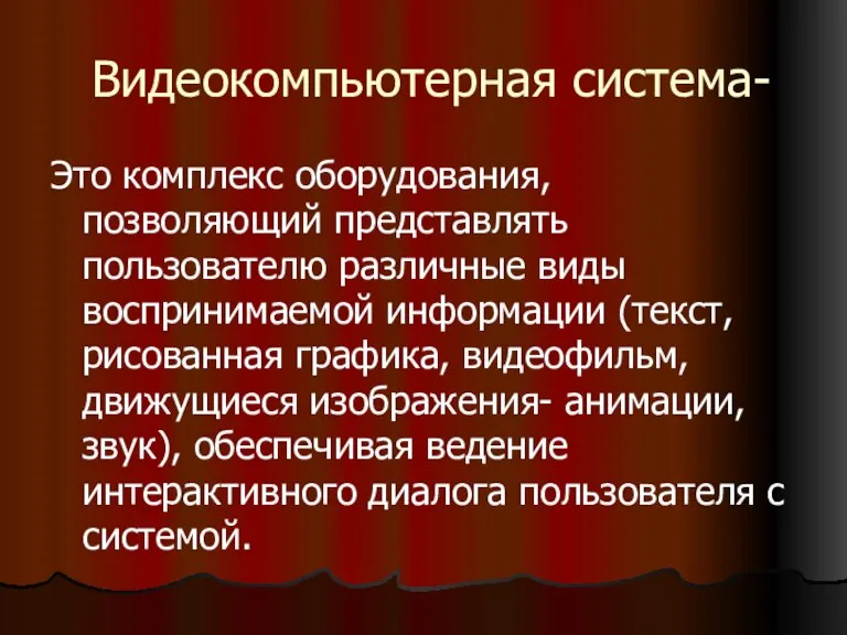 Видеокомпьютерная система- Это комплекс оборудования, позволяющий представлять пользователю различные виды воспринимаемой информации