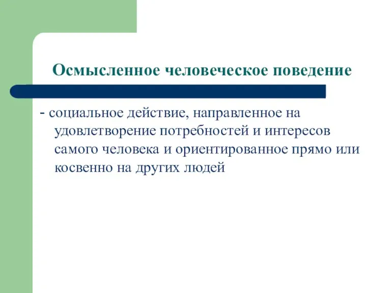 Осмысленное человеческое поведение - социальное действие, направленное на удовлетворение потребностей и интересов