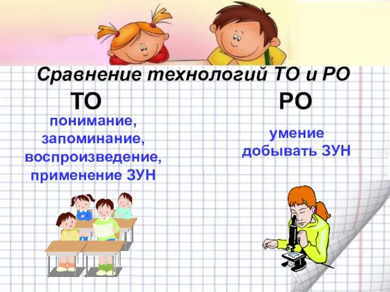 Сравнение технологий ТО и РО ТО РО понимание, запоминание, воспроизведение, применение ЗУН умение добывать ЗУН