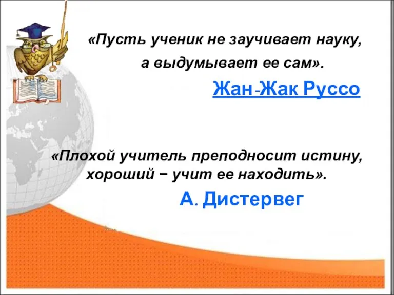 «Пусть ученик не заучивает науку, а выдумывает ее сам». Жан-Жак Руссо «Плохой