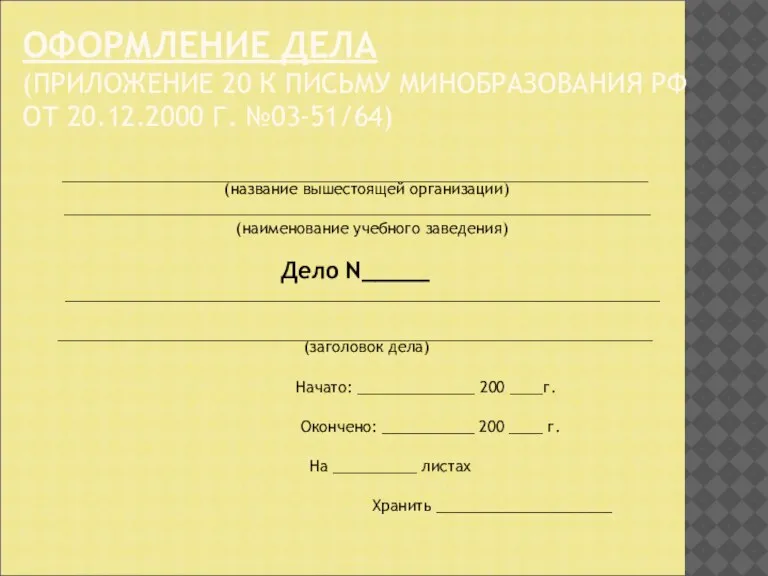 ОФОРМЛЕНИЕ ДЕЛА (ПРИЛОЖЕНИЕ 20 К ПИСЬМУ МИНОБРАЗОВАНИЯ РФ ОТ 20.12.2000 Г. №03-51/64)