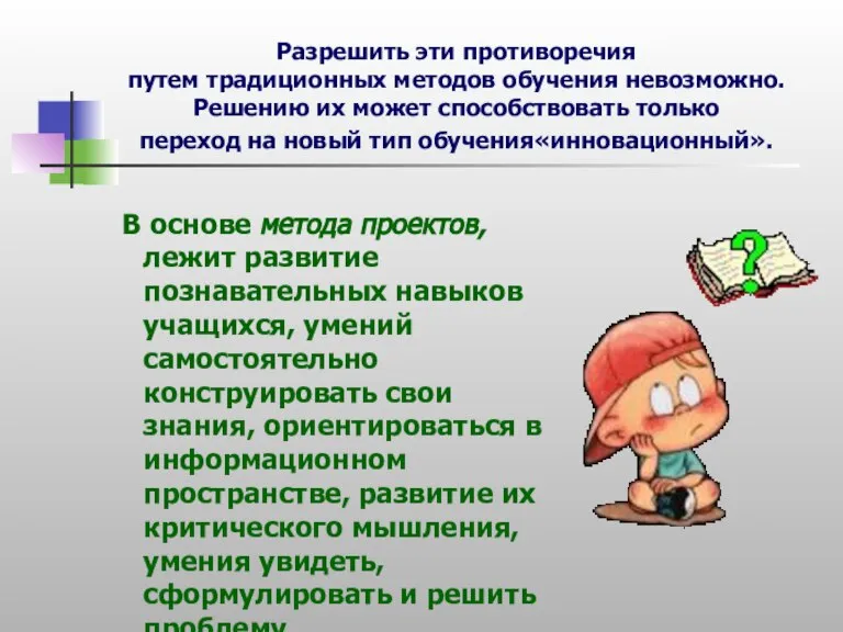 Разрешить эти противоречия путем традиционных методов обучения невозможно. Решению их может способствовать