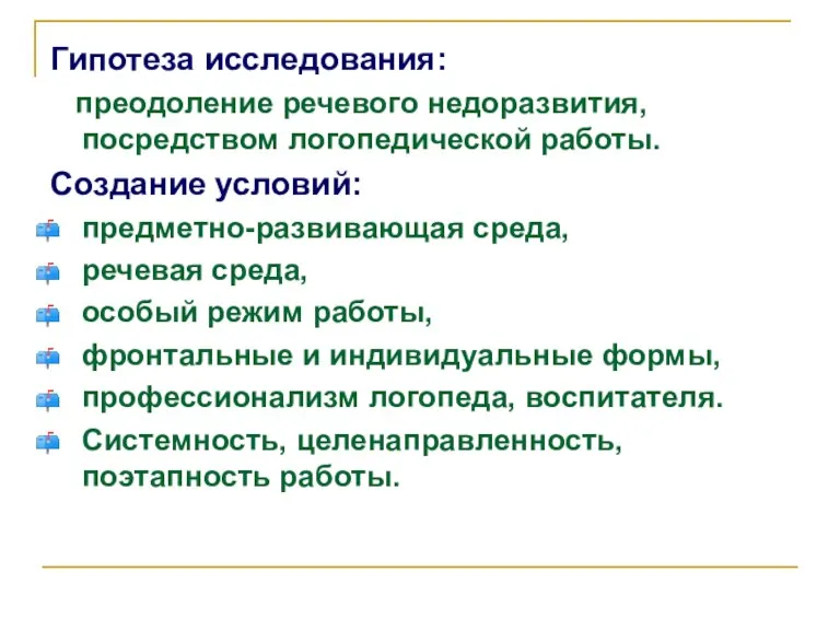 Гипотеза исследования: преодоление речевого недоразвития, посредством логопедической работы. Создание условий: предметно-развивающая среда,