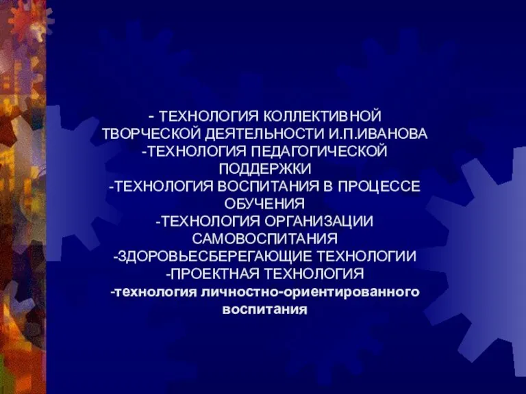 - ТЕХНОЛОГИЯ КОЛЛЕКТИВНОЙ ТВОРЧЕСКОЙ ДЕЯТЕЛЬНОСТИ И.П.ИВАНОВА -ТЕХНОЛОГИЯ ПЕДАГОГИЧЕСКОЙ ПОДДЕРЖКИ -ТЕХНОЛОГИЯ ВОСПИТАНИЯ В