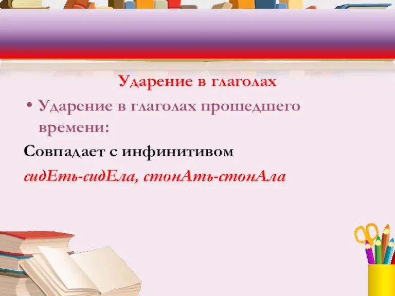 Ударение в глаголах Ударение в глаголах прошедшего времени: Совпадает с инфинитивом сидЕть-сидЕла, стонАть-стонАла