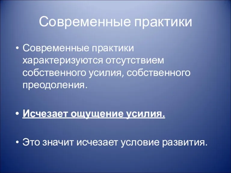 Современные практики Современные практики характеризуются отсутствием собственного усилия, собственного преодоления. Исчезает ощущение