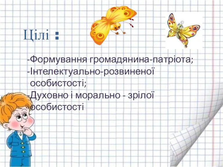 Цілі : Формування громадянина-патріота; Інтелектуально-розвиненої особистості; Духовно і морально - зрілої особистості