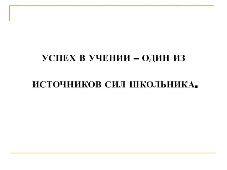 УСПЕХ В УЧЕНИИ – ОДИН ИЗ ИСТОЧНИКОВ СИЛ ШКОЛЬНИКА.