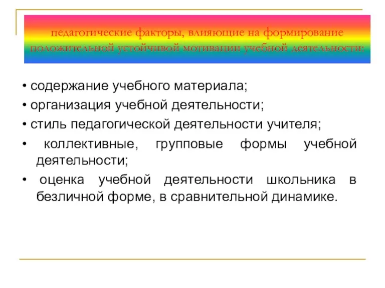 педагогические факторы, влияющие на формирование положительной устойчивой мотивации учебной деятельности: • содержание