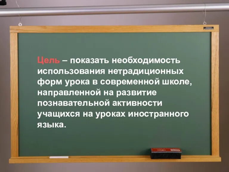 Цель – показать необходимость использования нетрадиционных форм урока в современной школе, направленной