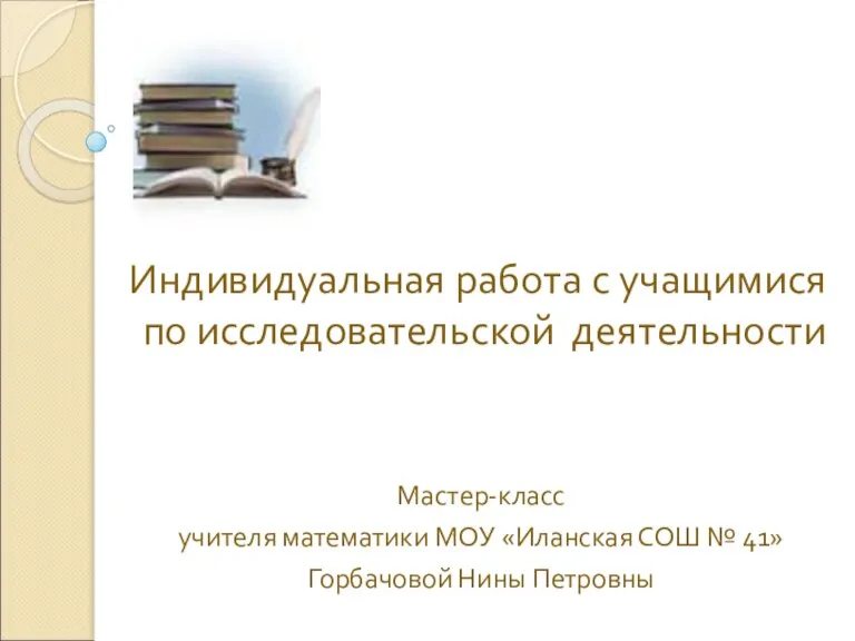 Индивидуальная работа с учащимися по исследовательской деятельности Мастер-класс учителя математики МОУ «Иланская