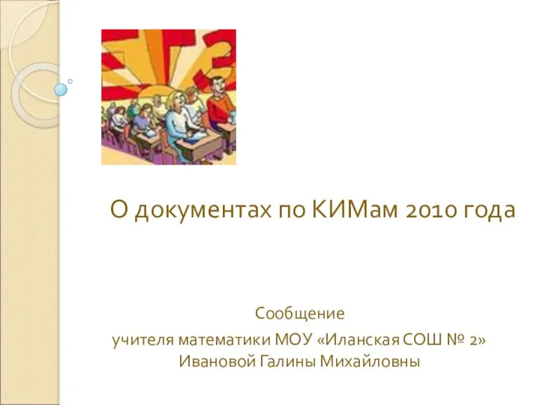 О документах по КИМам 2010 года Сообщение учителя математики МОУ «Иланская СОШ