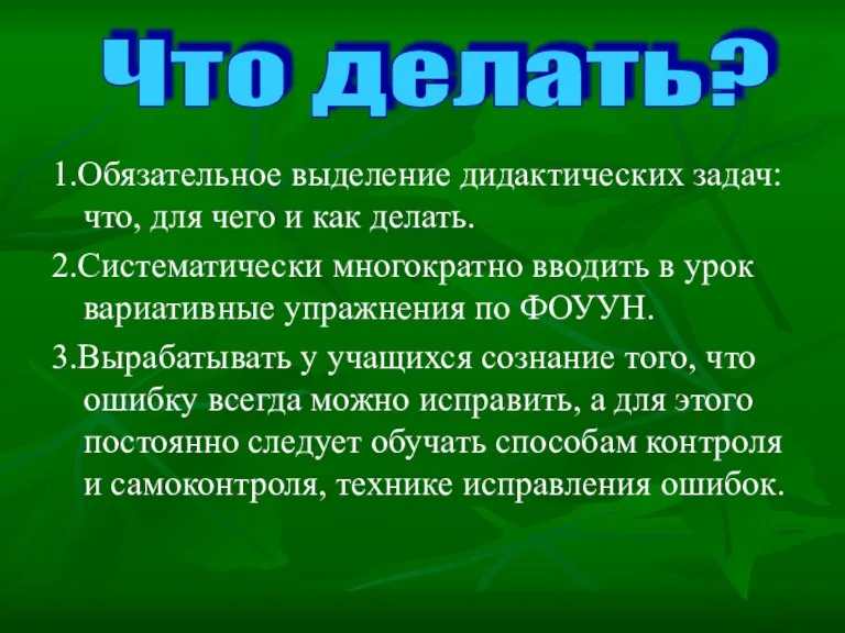 1.Обязательное выделение дидактических задач: что, для чего и как делать. 2.Систематически многократно