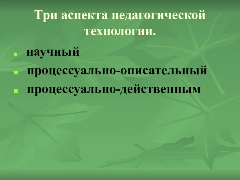 Три аспекта педагогической технологии. научный процессуально-описательный процессуально-действенным