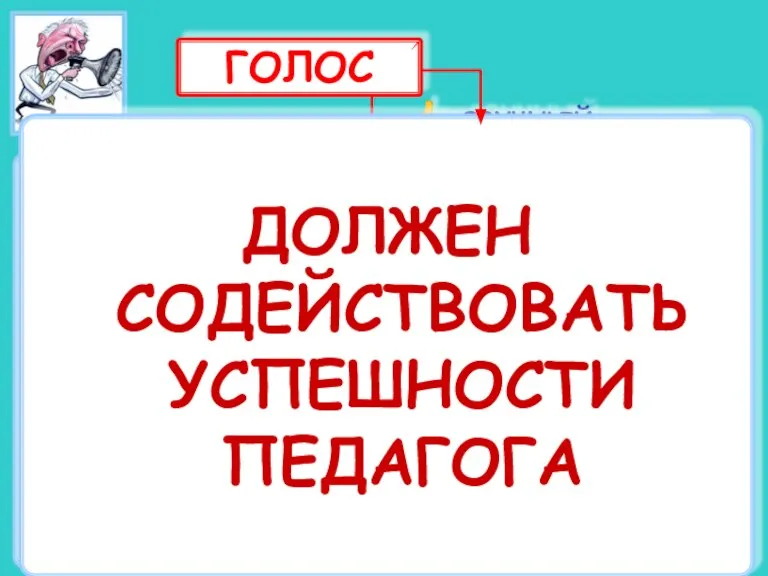 Голос – это техническое обеспечение речи педагога. Голос педагога имеет огромное значение: