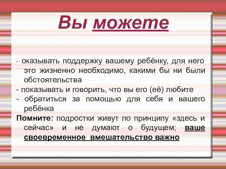 Вы можете - оказывать поддержку вашему ребёнку, для него это жизненно необходимо,