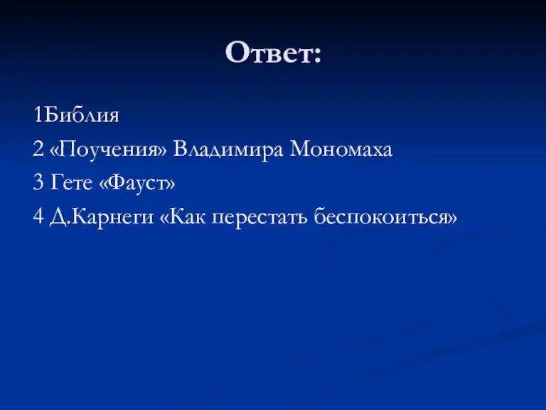 Ответ: 1Библия 2 «Поучения» Владимира Мономаха 3 Гете «Фауст» 4 Д.Карнеги «Как перестать беспокоиться»