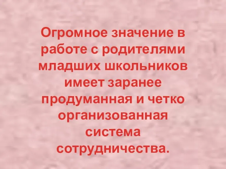 Огромное значение в работе с родителями младших школьников имеет заранее продуманная и четко организованная система сотрудничества.