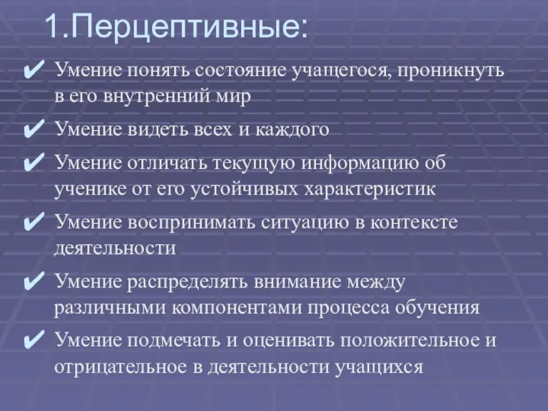 1.Перцептивные: Умение понять состояние учащегося, проникнуть в его внутренний мир Умение видеть