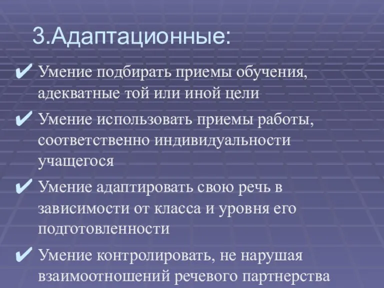 3.Адаптационные: Умение подбирать приемы обучения, адекватные той или иной цели Умение использовать