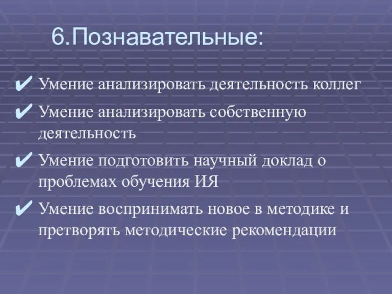 6.Познавательные: Умение анализировать деятельность коллег Умение анализировать собственную деятельность Умение подготовить научный