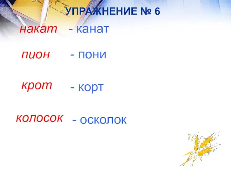 УПРАЖНЕНИЕ № 6 накат - канат пион - пони крот - корт колосок - осколок