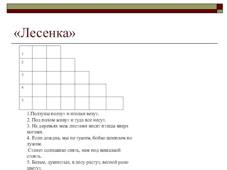 «Лесенка» 1.Ползуны ползут и иголки везут. 2. Под полом живут и туда