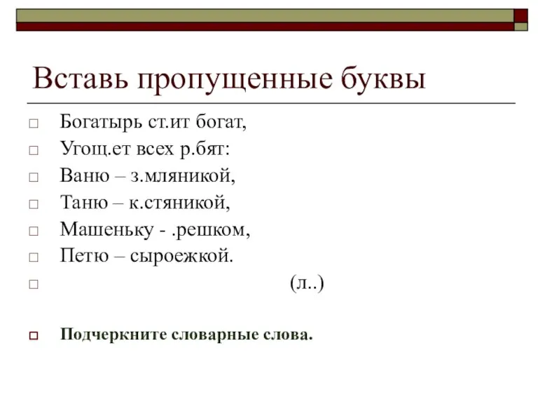 Вставь пропущенные буквы Богатырь ст.ит богат, Угощ.ет всех р.бят: Ваню – з.мляникой,