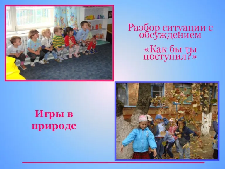 Разбор ситуации с обсуждением «Как бы ты поступил?» Игры в природе