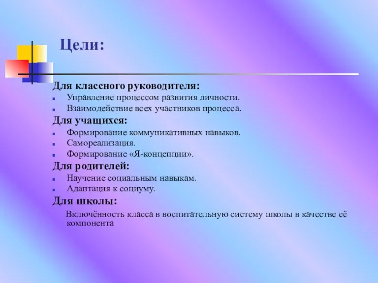 Цели: Для классного руководителя: Управление процессом развития личности. Взаимодействие всех участников процесса.