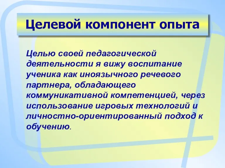 Целевой компонент опыта Целью своей педагогической деятельности я вижу воспитание ученика как