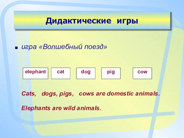 Дидактические игры игра «Волшебный поезд» Cats, dogs, pigs, cows are domestic animals. Elephants are wild animals.