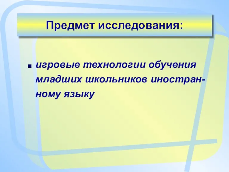 Предмет исследования: игровые технологии обучения младших школьников иностран-ному языку