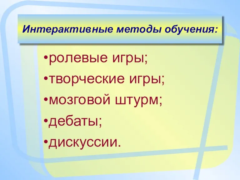 Интерактивные методы обучения: ролевые игры; творческие игры; мозговой штурм; дебаты; дискуссии.