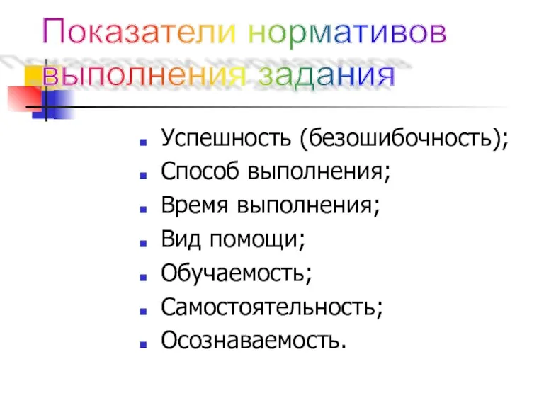 Успешность (безошибочность); Способ выполнения; Время выполнения; Вид помощи; Обучаемость; Самостоятельность; Осознаваемость. Показатели нормативов выполнения задания