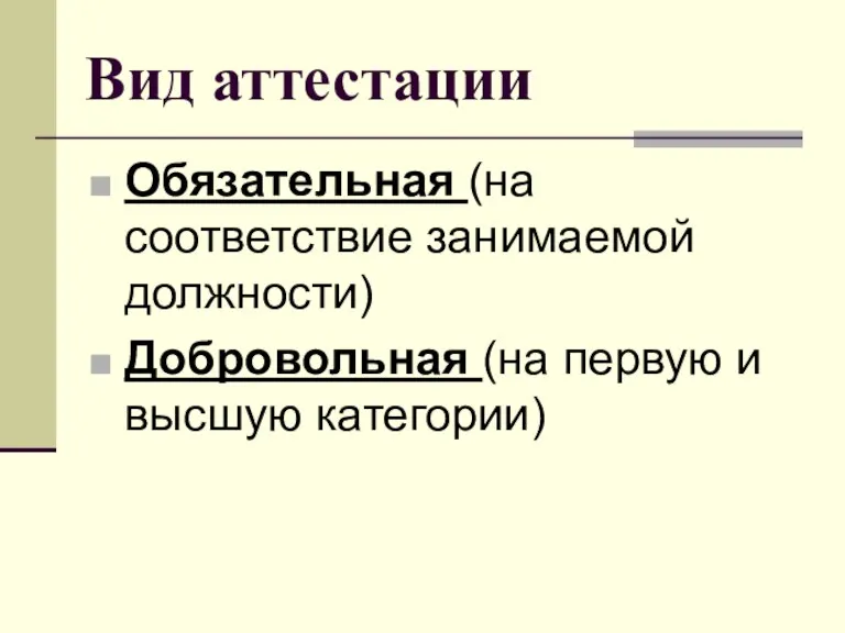 Вид аттестации Обязательная (на соответствие занимаемой должности) Добровольная (на первую и высшую категории)