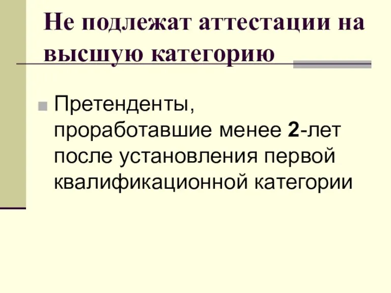 Не подлежат аттестации на высшую категорию Претенденты, проработавшие менее 2-лет после установления первой квалификационной категории