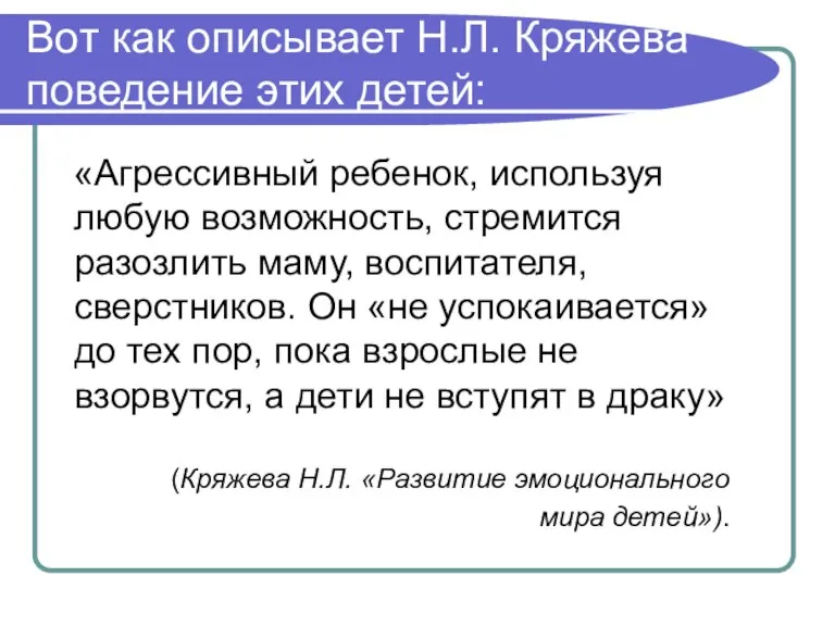 Вот как описывает Н.Л. Кряжева поведение этих детей: «Агрессивный ребенок, используя любую