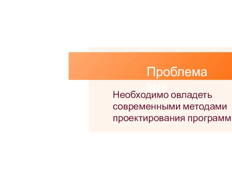 Проблема №3 Необходимо овладеть современными методами проектирования программ