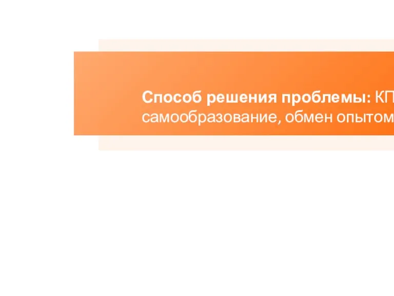 Способ решения проблемы: КПВ, самообразование, обмен опытом