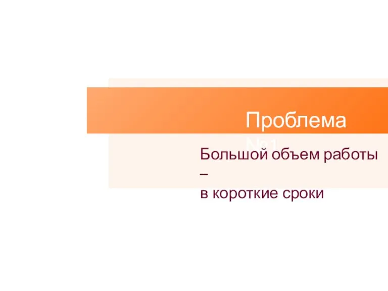 Проблема №1 Большой объем работы – в короткие сроки