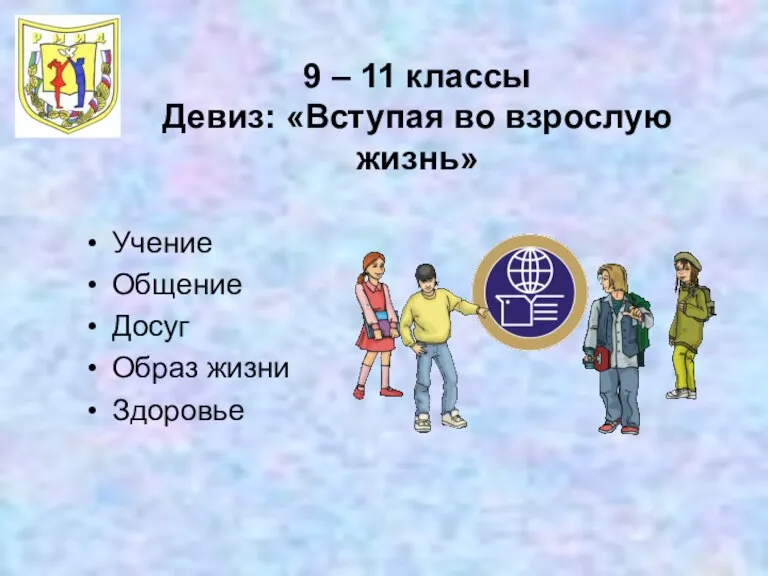 9 – 11 классы Девиз: «Вступая во взрослую жизнь» Учение Общение Досуг Образ жизни Здоровье