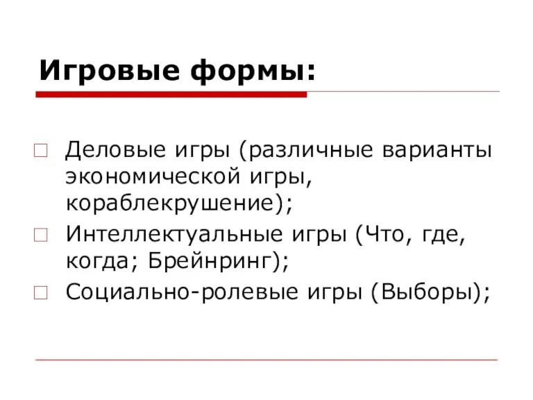 Игровые формы: Деловые игры (различные варианты экономической игры, кораблекрушение); Интеллектуальные игры (Что,